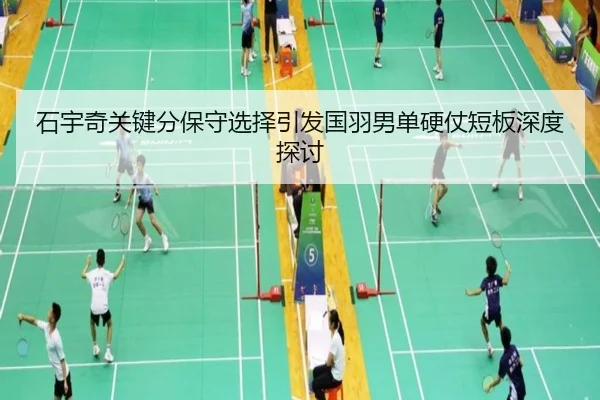 石宇奇关键分保守选择引发国羽男单硬仗短板深度探讨