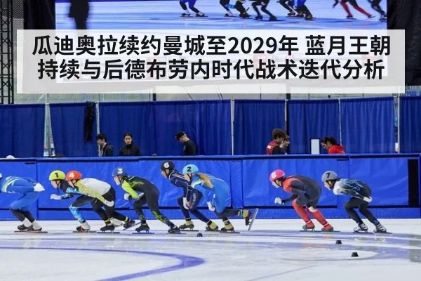 瓜迪奥拉续约曼城至2029年 蓝月王朝持续与后德布劳内时代战术迭代分析