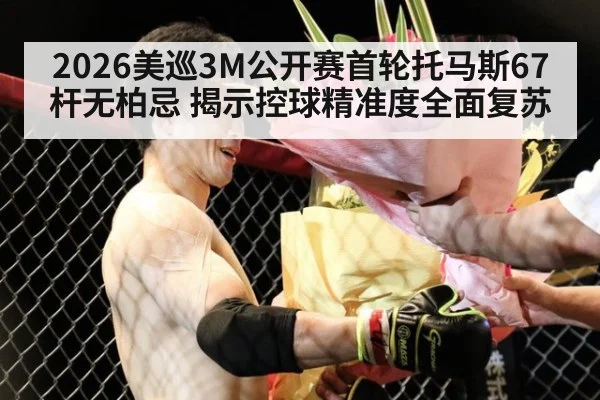2026美巡3M公开赛首轮托马斯67杆无柏忌 揭示控球精准度全面复苏