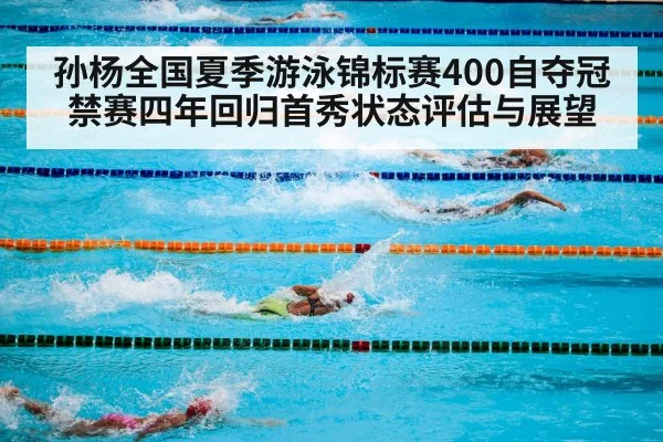 孙杨全国夏季游泳锦标赛400自夺冠 禁赛四年回归首秀状态评估与展望