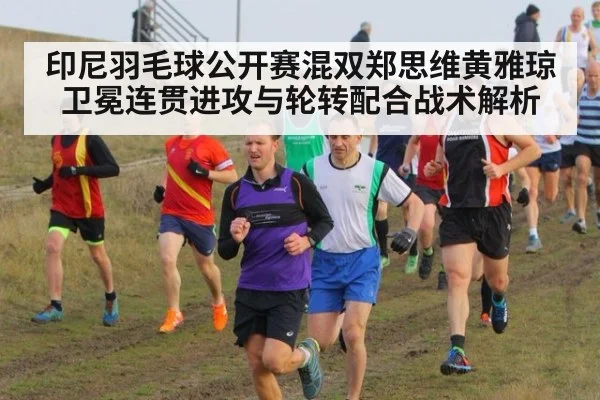 印尼羽毛球公开赛混双郑思维黄雅琼卫冕连贯进攻与轮转配合战术解析