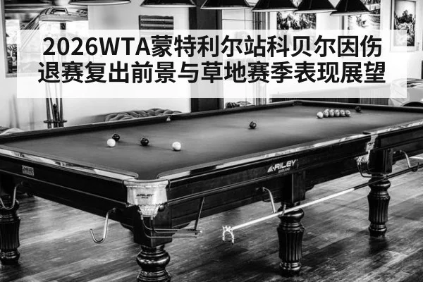 2026WTA蒙特利尔站科贝尔因伤退赛复出前景与草地赛季表现展望