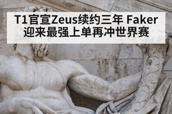 T1官宣Zeus续约三年 Faker迎来最强上单再冲世界赛