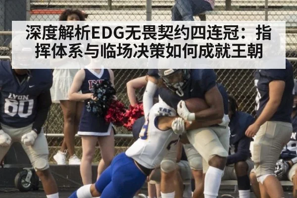 深度解析EDG无畏契约四连冠:指挥体系与临场决策如何成就王朝