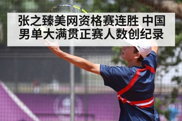 张之臻美网资格赛连胜 中国男单大满贯正赛人数创纪录