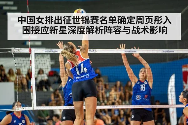 中国女排出征世锦赛名单确定周页彤入围接应新星深度解析阵容与战术影响