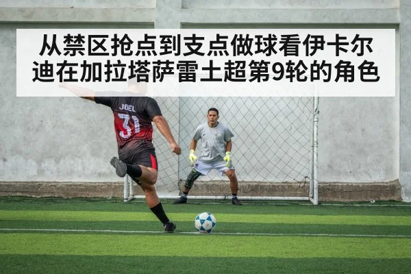 从禁区抢点到支点做球看伊卡尔迪在加拉塔萨雷土超第9轮的角色